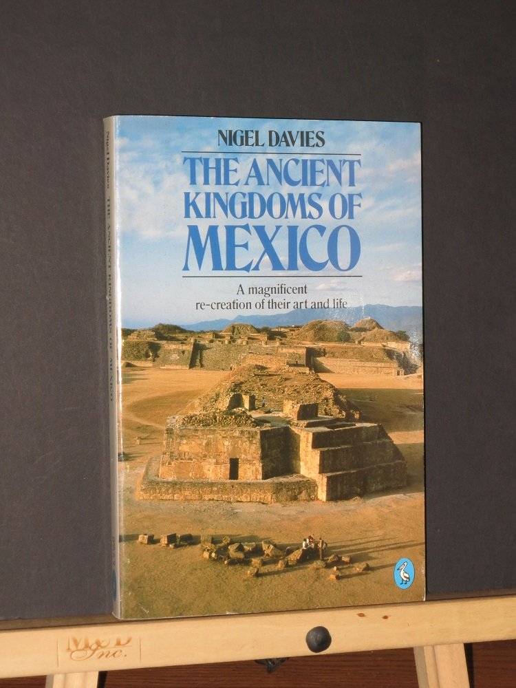 ANCIENT KINGDOMS OF MEXICO: A MAGNIFICENT RE-CREATION OF THEIR ART AND LIFE, THE