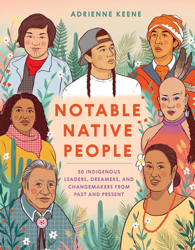 NOTABLE NATIVE PEOPLE: 50 INDIGENUS LEADERS, DREAMERS, AND CHANGEMAKERS FROM PAST AND PRESENT
