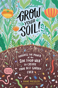 Grow your Soil! Harness the Power of the Soil Food Web to Create Your Best Garden